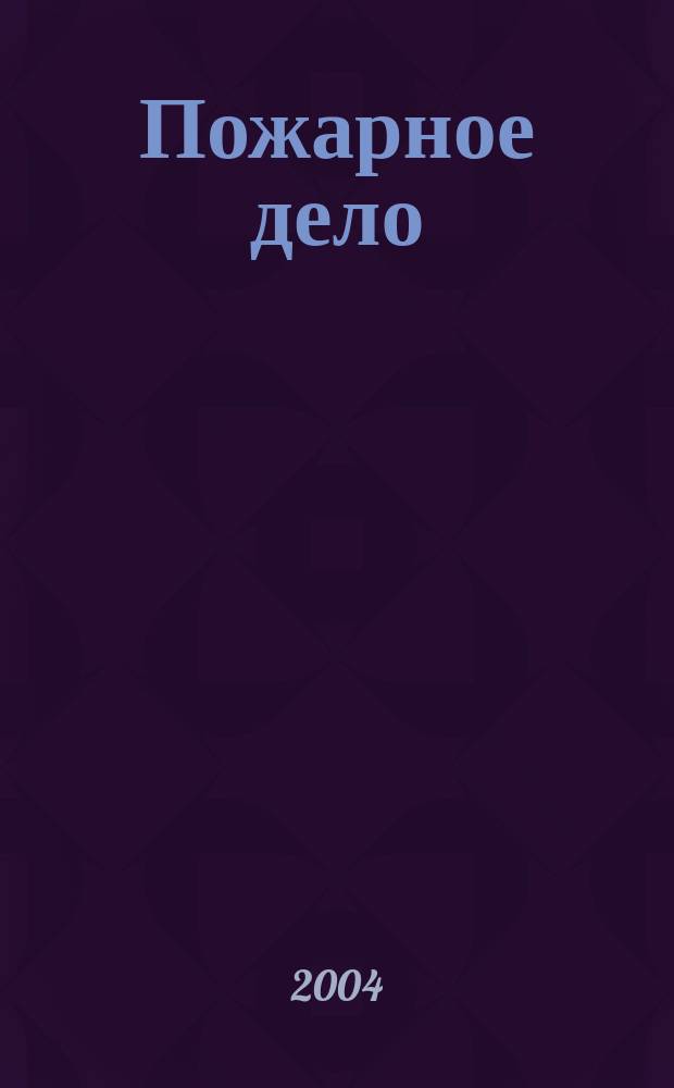 Пожарное дело : Ежемес. журн. М-ва охраны обществ. порядка СССР. 2004, № 12