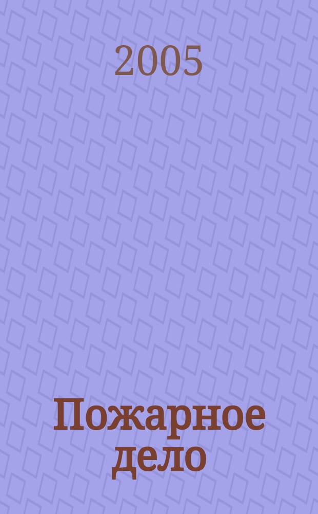 Пожарное дело : Ежемес. журн. М-ва охраны обществ. порядка СССР. 2005, № 3