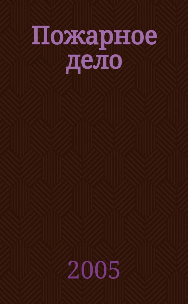 Пожарное дело : Ежемес. журн. М-ва охраны обществ. порядка СССР. 2005, № 6