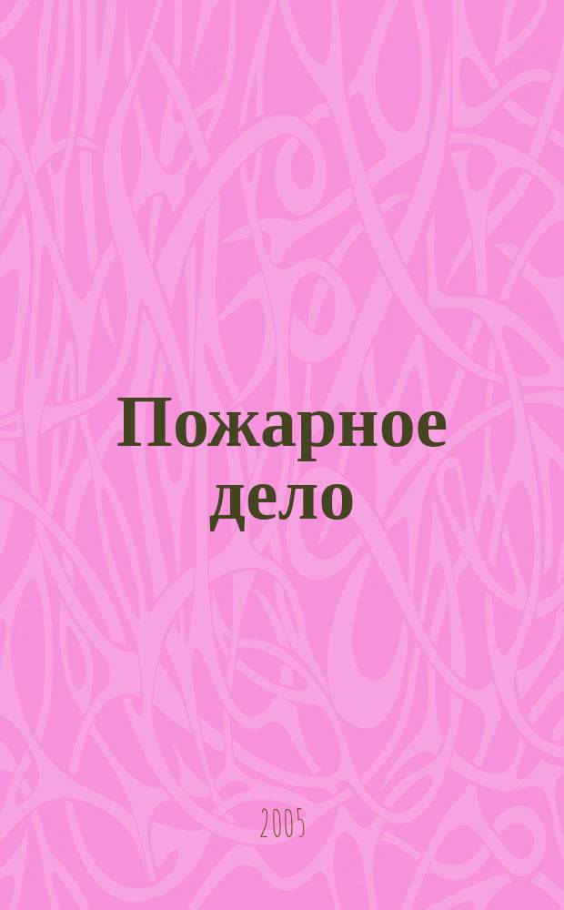 Пожарное дело : Ежемес. журн. М-ва охраны обществ. порядка СССР. 2005, № 10
