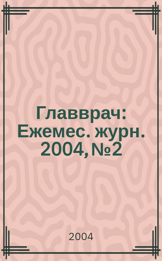 Главврач : Ежемес. журн. 2004, № 2