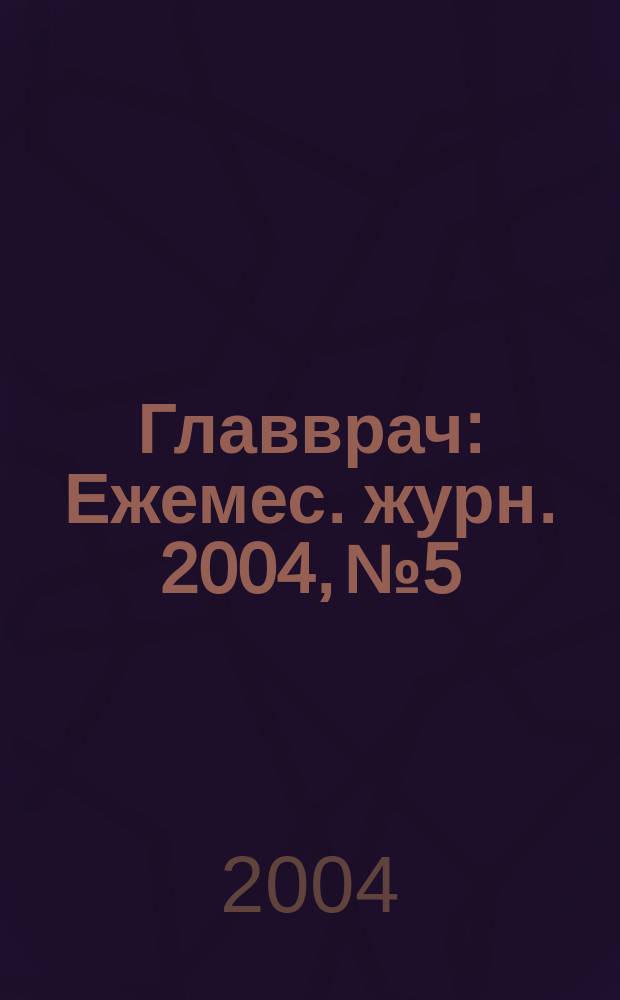 Главврач : Ежемес. журн. 2004, № 5