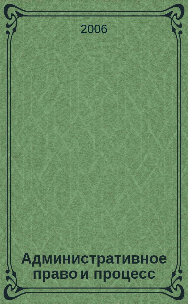 Административное право и процесс : научно-практическое и информационное издание научно-практический журнал. 2006, № 1