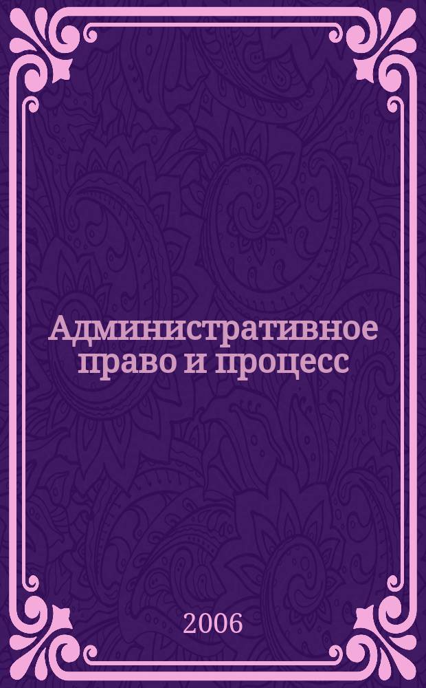 Административное право и процесс : научно-практическое и информационное издание научно-практический журнал. 2006, № 3