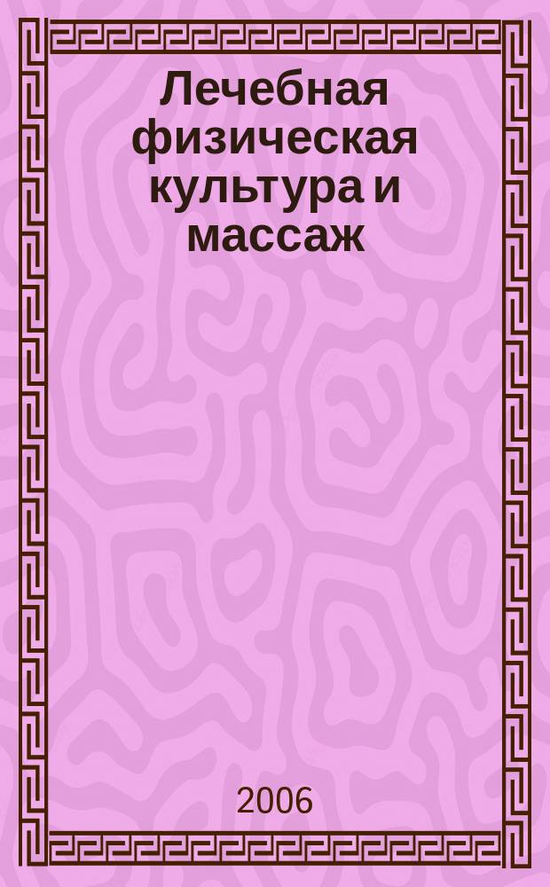 Лечебная физическая культура и массаж : Науч.-практ. журн. 2006, № 6 (30)