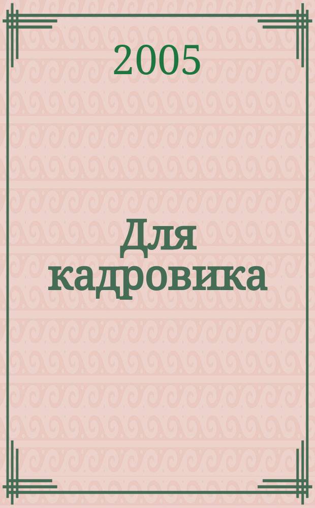 Для кадровика: нормативные акты : приложение к журналу "Справочник кадровика". 2005, № 9