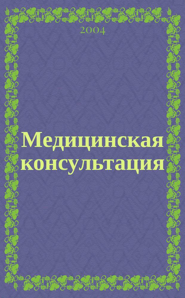 Медицинская консультация : Науч. практ. журн. для всех. 2004, № 4 (45)