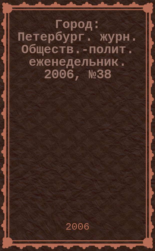Город : Петербург. журн. Обществ.-полит. еженедельник. 2006, № 38 (216)