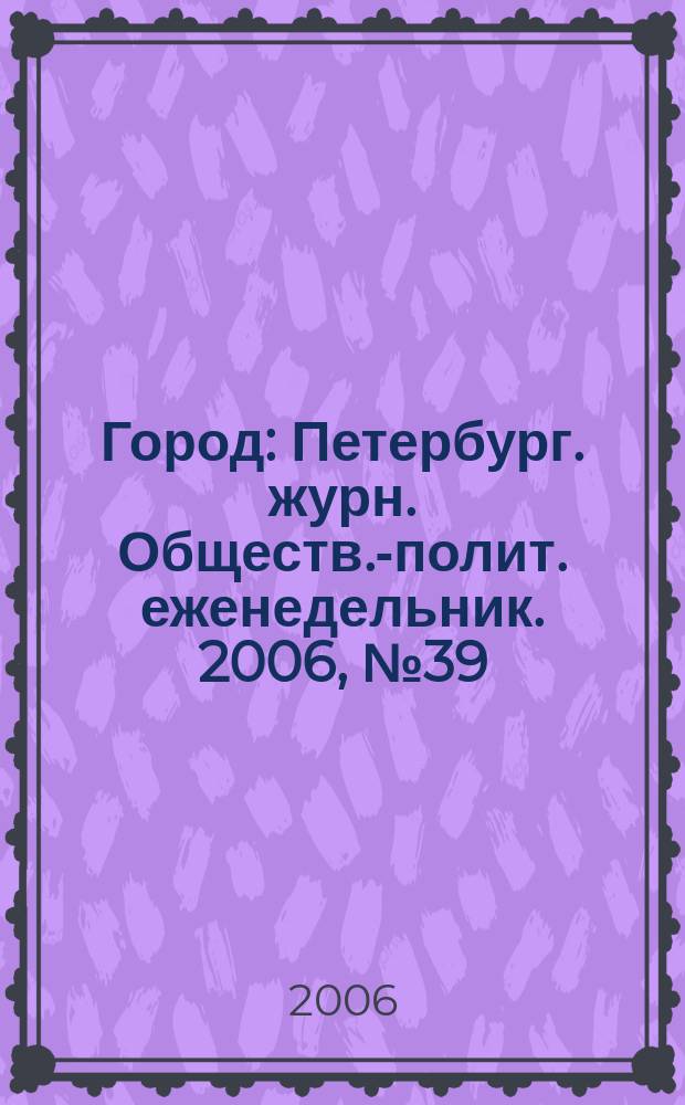 Город : Петербург. журн. Обществ.-полит. еженедельник. 2006, № 39 (217)
