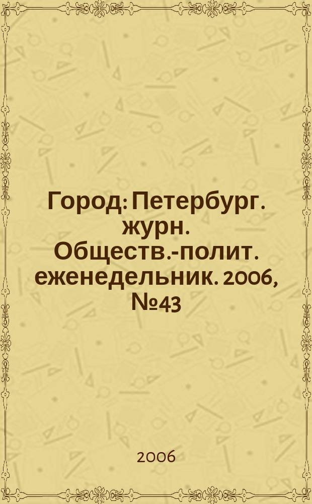 Город : Петербург. журн. Обществ.-полит. еженедельник. 2006, № 43 (221)