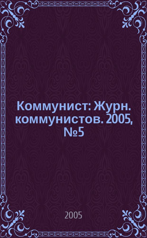 Коммунист : Журн. коммунистов. 2005, № 5 (1450)