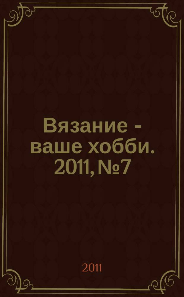 Вязание - ваше хобби. 2011, № 7