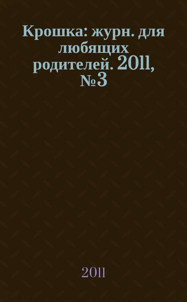 Крошка : журн. для любящих родителей. 2011, № 3 (39)