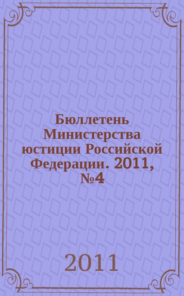 Бюллетень Министерства юстиции Российской Федерации. 2011, № 4 (160)