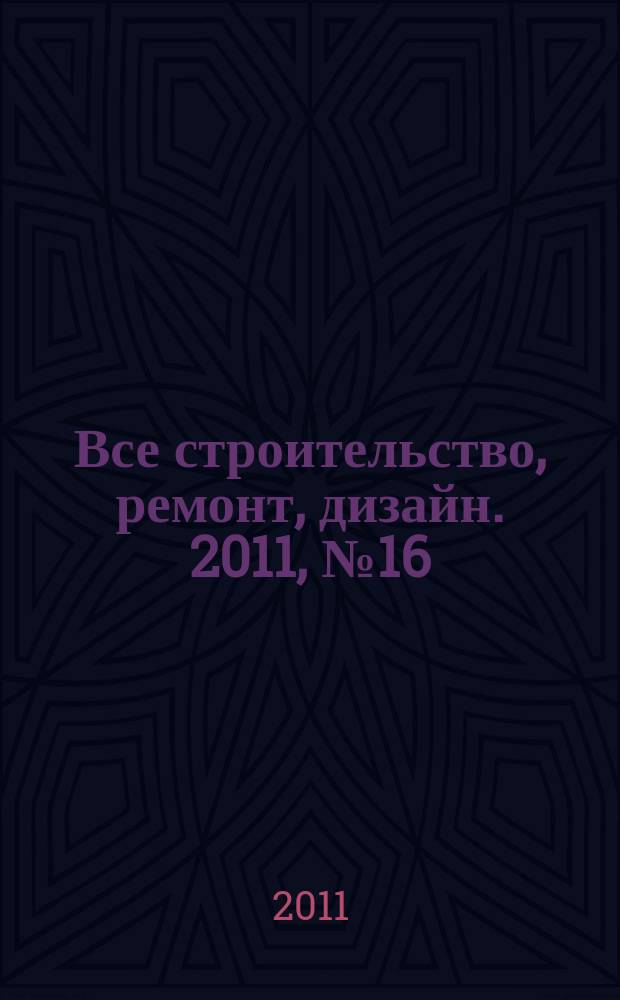 Все строительство, ремонт, дизайн. 2011, № 16 (151)