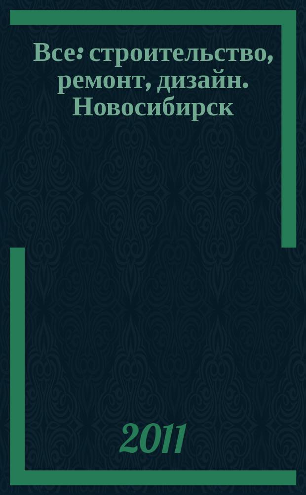 Все: строительство, ремонт, дизайн. Новосибирск : рекламно-информационное издание. 2011, № 6 (6)
