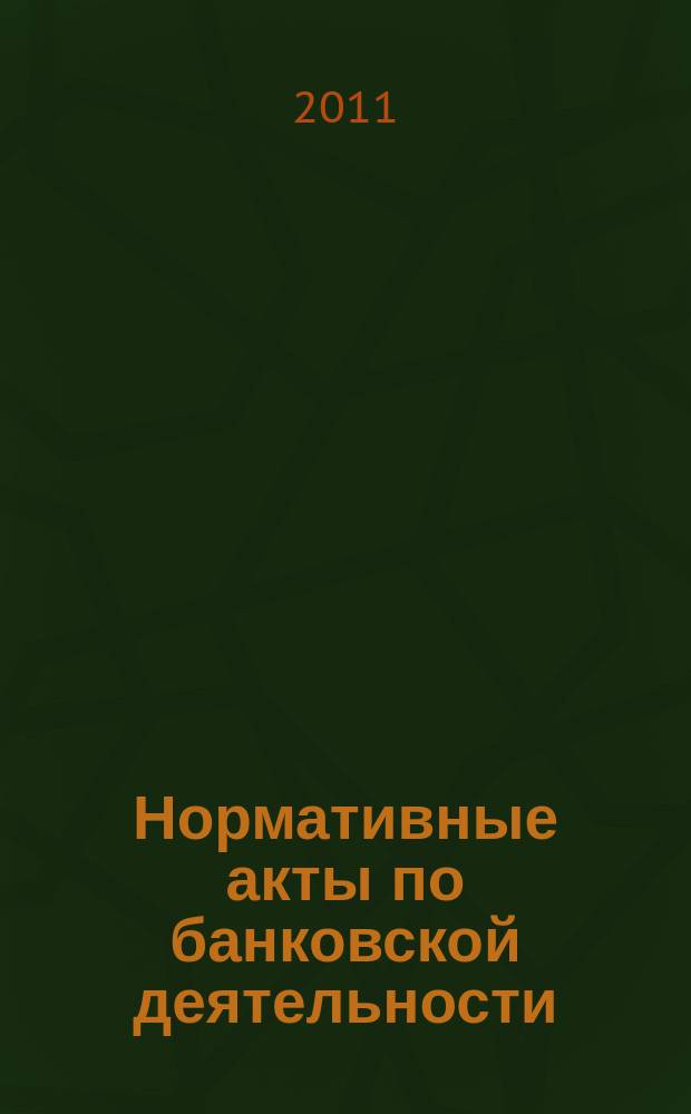 Нормативные акты по банковской деятельности : Прил. к журн. "Деньги и кредит". 2011, вып. 4 (202)