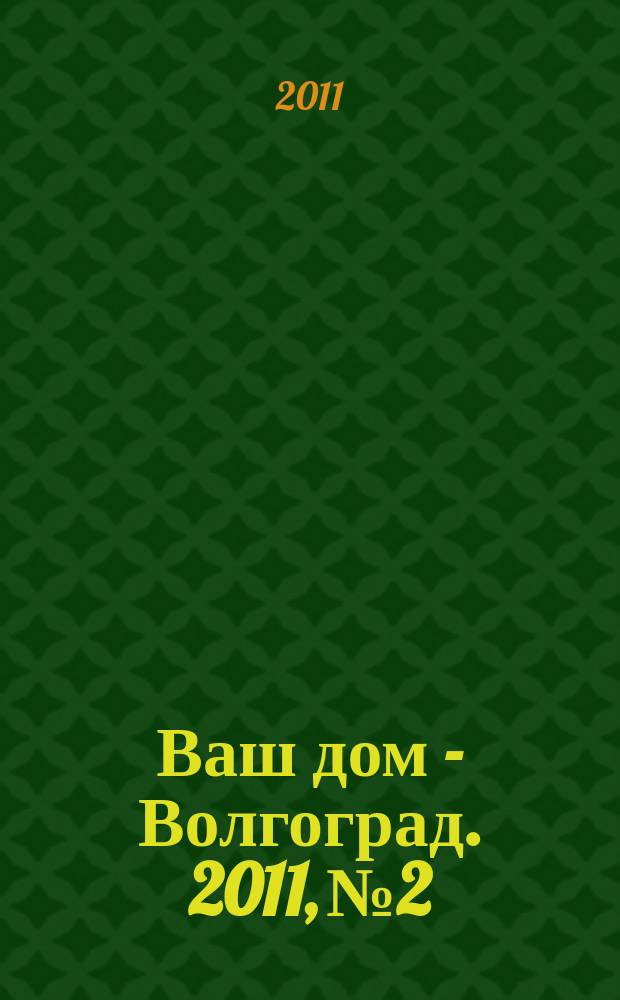 Ваш дом - Волгоград. 2011, № 2
