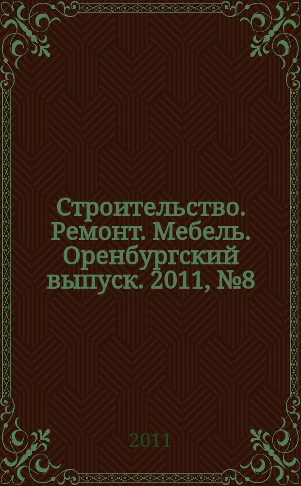 Строительство. Ремонт. Мебель. Оренбургский выпуск. 2011, № 8 (226)