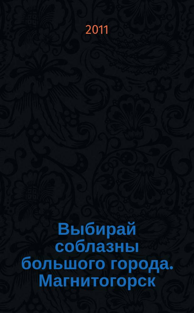 Выбирай соблазны большого города. Магнитогорск : развлечения, отдых, зрелища, культурный досуг. 2011, № 6 (149)