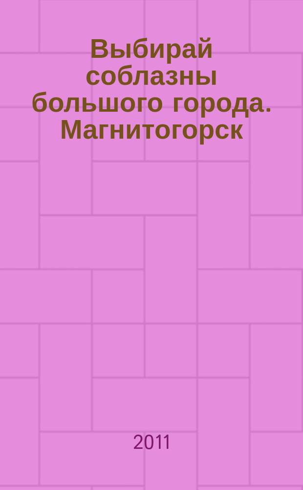 Выбирай соблазны большого города. Магнитогорск : развлечения, отдых, зрелища, культурный досуг. 2011, № 8 (151)