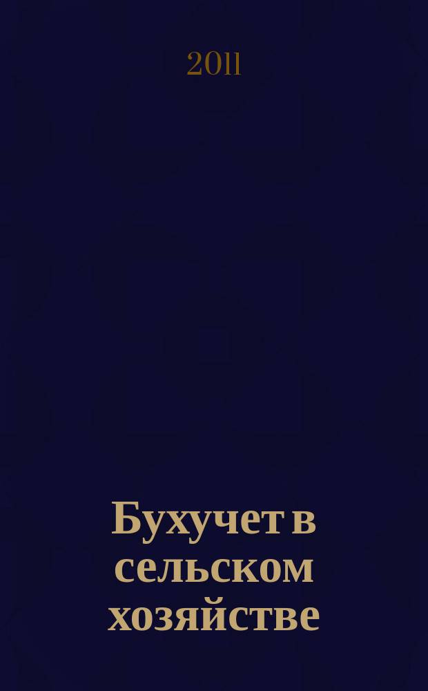 Бухучет в сельском хозяйстве : Ежемес. науч.-практ. журн. для бухгалтера. 2011, № 5