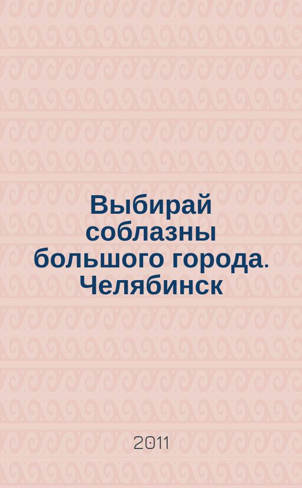 Выбирай соблазны большого города. Челябинск : рекламно-информационный журнал. 2011, № 5 (255)