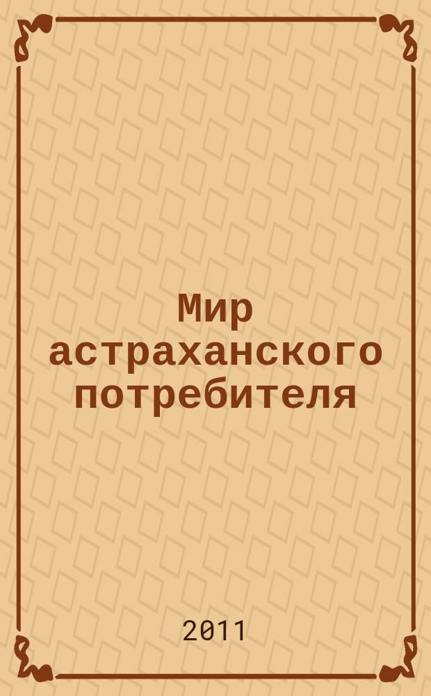 Мир астраханского потребителя : информ. бюл. 2011, № 1/3