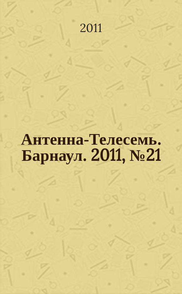 Антенна-Телесемь. Барнаул. 2011, № 21 (596)