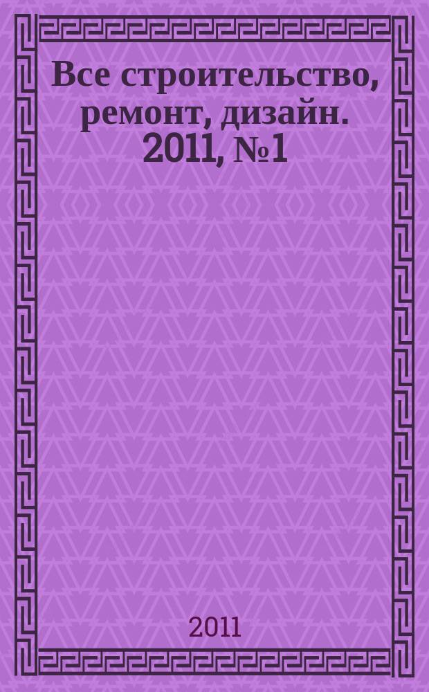 Все строительство, ремонт, дизайн. 2011, № 1 (1)