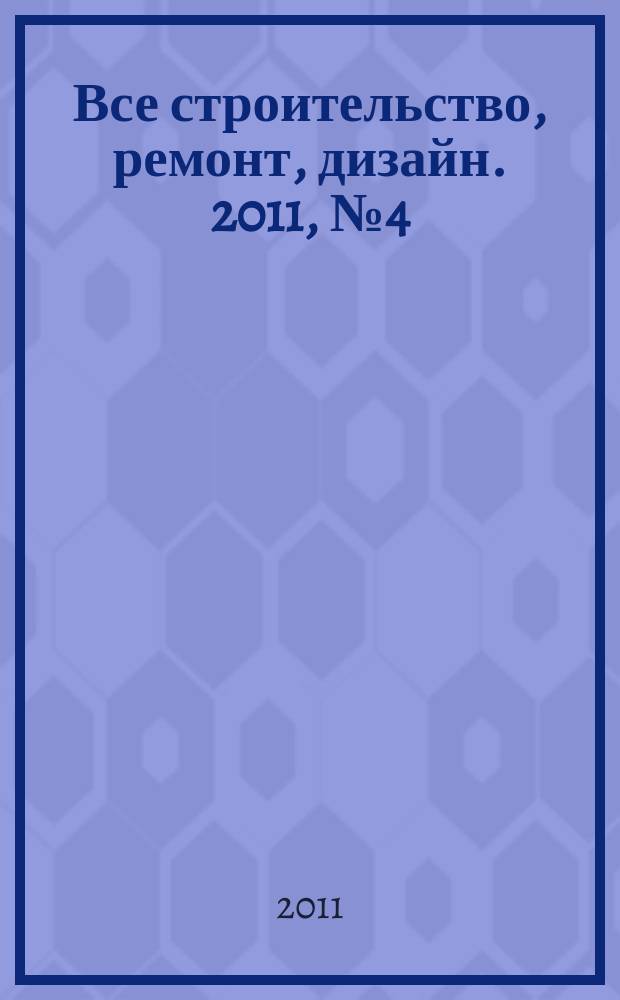 Все строительство, ремонт, дизайн. 2011, № 4 (4)