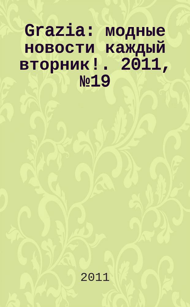 Grazia : модные новости каждый вторник !. 2011, № 19