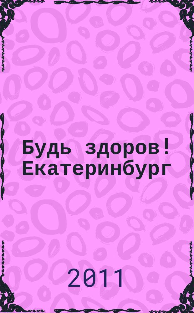 Будь здоров! Екатеринбург : информационно-рекламный журнал. 2011, № 1 (1)