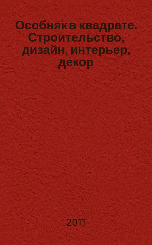 Особняк в квадрате. Строительство, дизайн, интерьер, декор : рекламно-информационный журнал. 2011, № 3 (42)