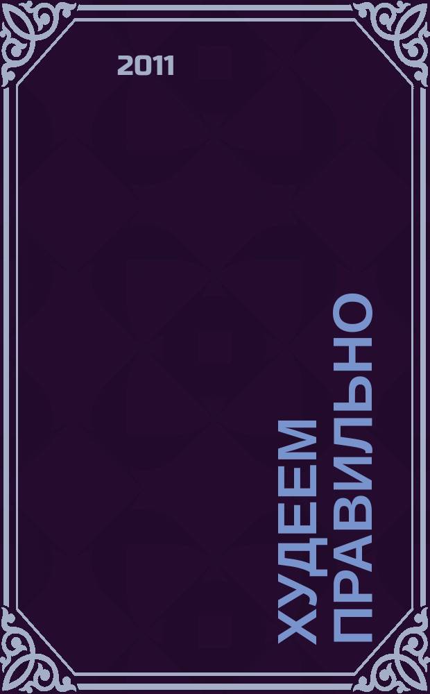 Худеем правильно : вкусно, легко, надёжно. 2011, № 5