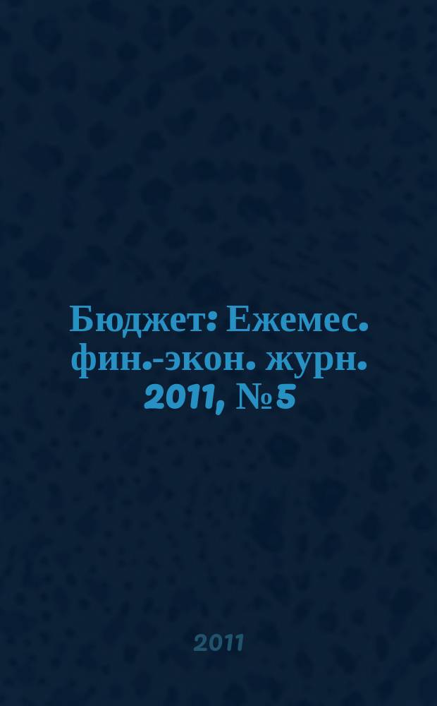 Бюджет : Ежемес. фин.-экон. журн. 2011, № 5 (101)