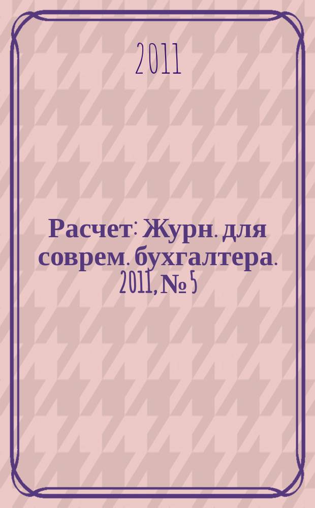 Расчет : Журн. для соврем. бухгалтера. 2011, № 5