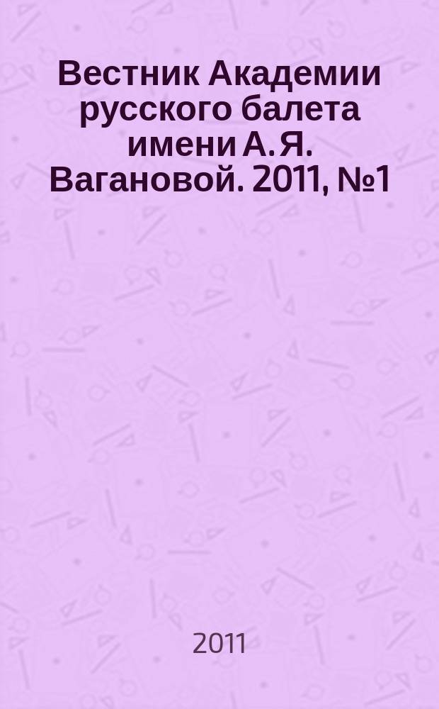 Вестник Академии русского балета имени А. Я. Вагановой. 2011, № 1 (25)