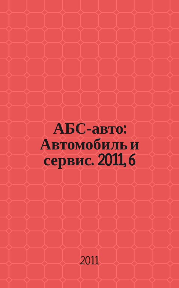 АБС-авто : Автомобиль и сервис. 2011, 6 (171)