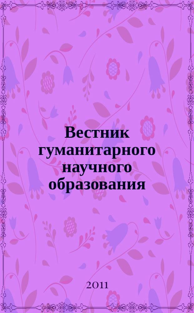 Вестник гуманитарного научного образования : научно-практический журнал. 2011, № 4 (6)