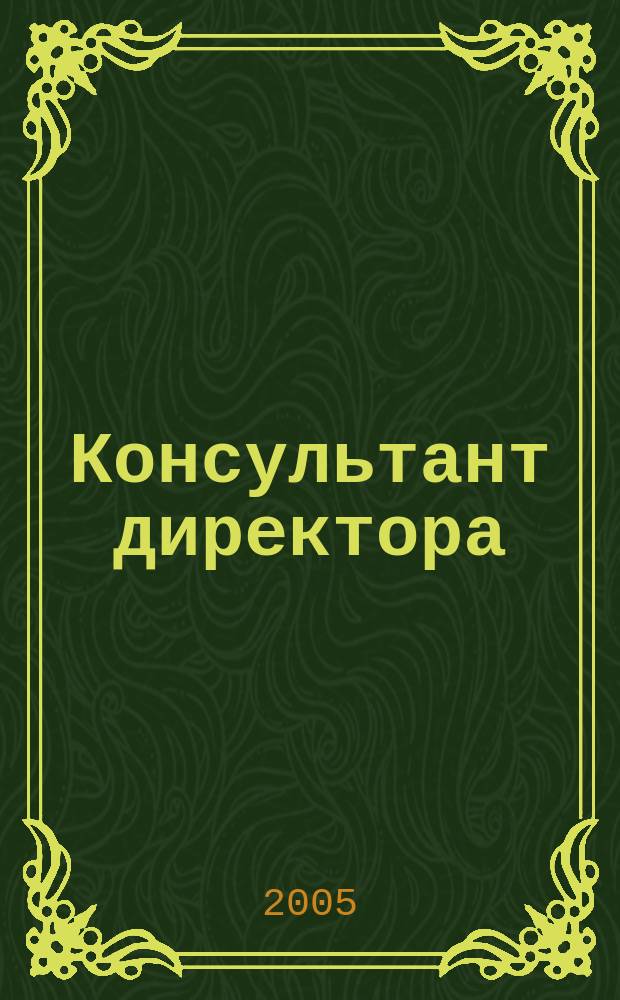 Консультант директора : Журн. для руководителей предприятий. 2005, № 23 (251)