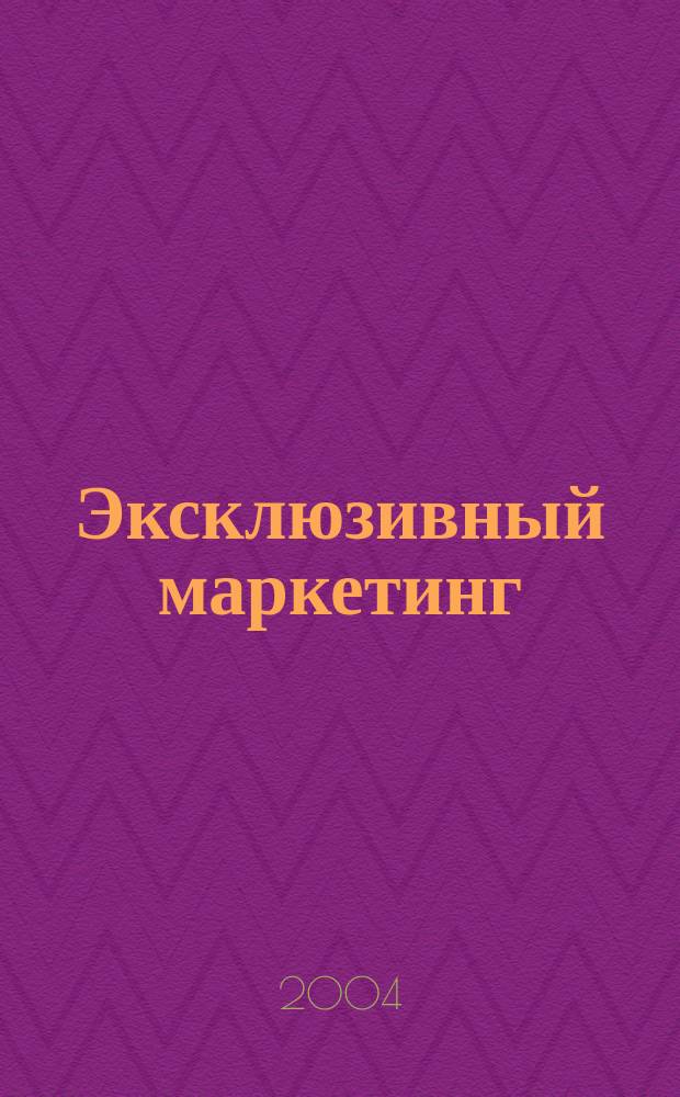 Эксклюзивный маркетинг : Прил. к бюл. "Практ. маркетинг". 2004, Вып. 6 (45)