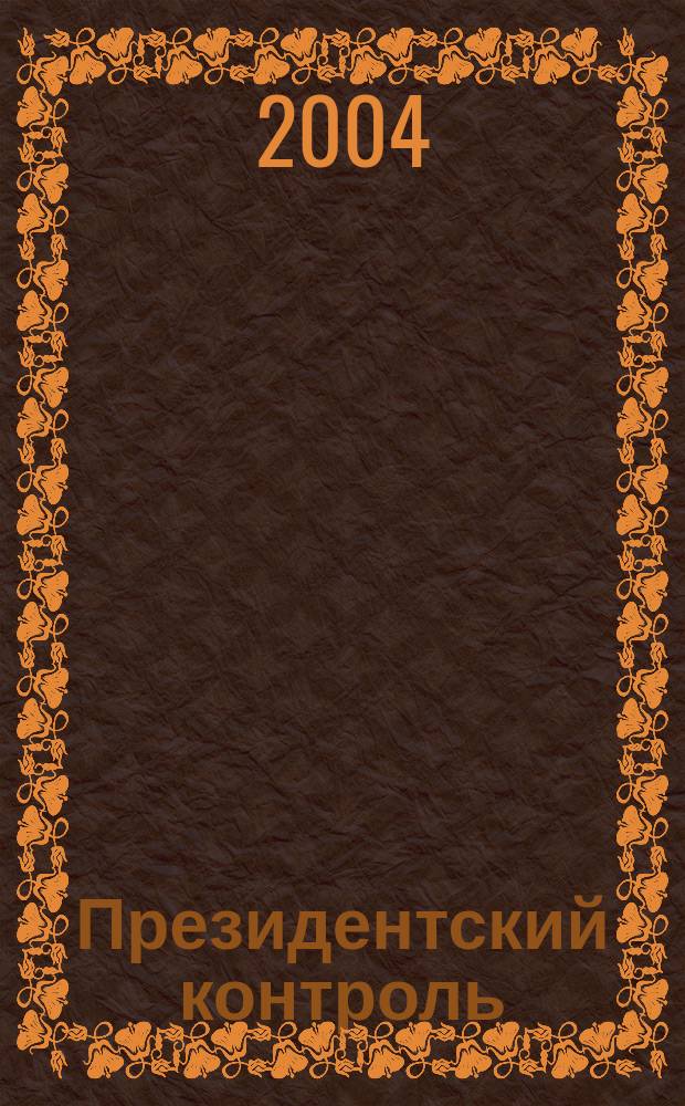 Президентский контроль : Информ. бюл. Изд. Администрации Президента Рос. Федерации. 2004, № 9