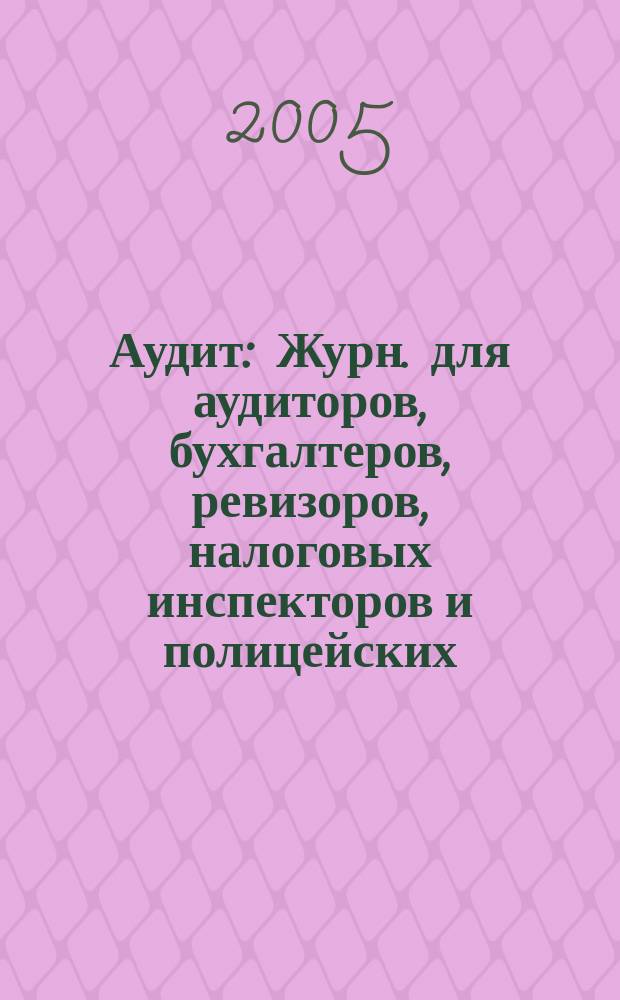 Аудит : Журн. для аудиторов, бухгалтеров, ревизоров, налоговых инспекторов и полицейских. 2005, № 5
