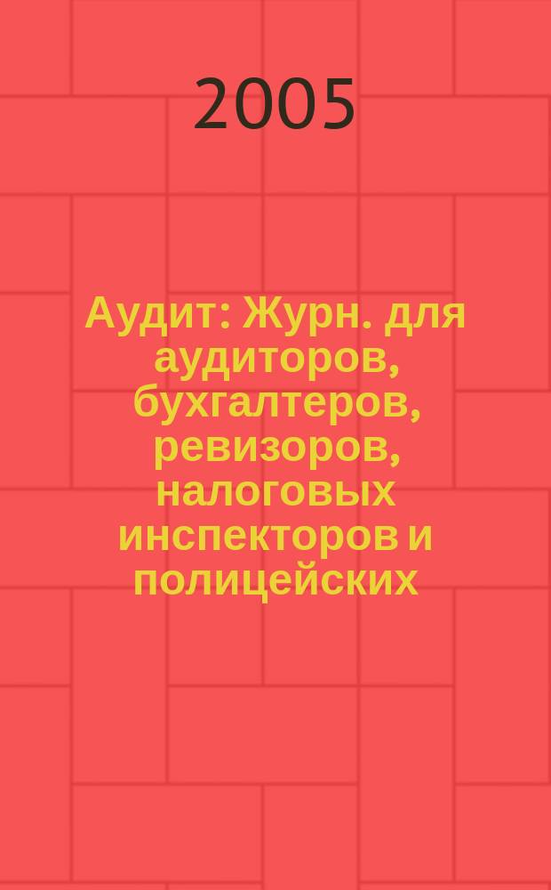 Аудит : Журн. для аудиторов, бухгалтеров, ревизоров, налоговых инспекторов и полицейских. 2005, № 6