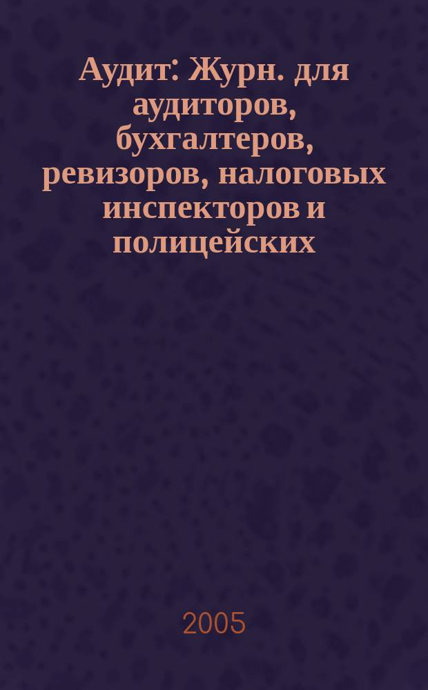 Аудит : Журн. для аудиторов, бухгалтеров, ревизоров, налоговых инспекторов и полицейских. 2005, № 8