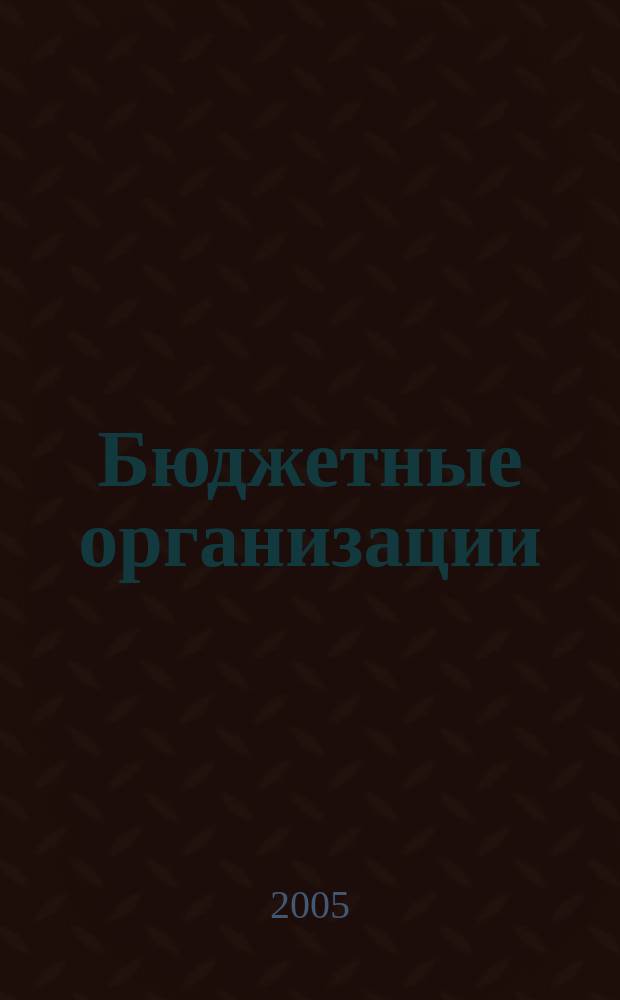 Бюджетные организации : Экономика и учет Ежемес. журн. рук. и гл. бухгалтера. 2005, № 2 (74)