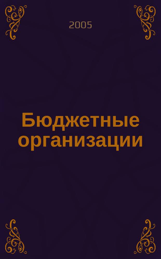Бюджетные организации : Экономика и учет Ежемес. журн. рук. и гл. бухгалтера. 2005, № 5 (77)