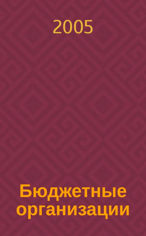 Бюджетные организации : Экономика и учет Ежемес. журн. рук. и гл. бухгалтера. 2005, № 6 (78)