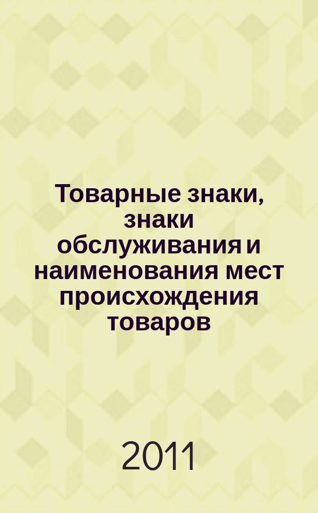 Товарные знаки, знаки обслуживания и наименования мест происхождения товаров : Офиц. бюл. Ком. Рос. Федерации по пат. и товар. знакам. 2011, № 11, ч. 1